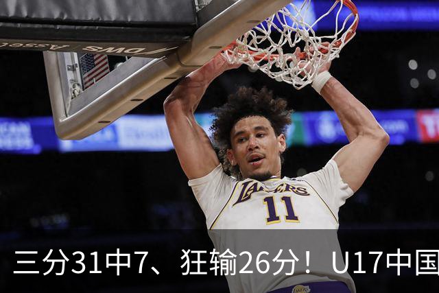 三分31中7、狂输26分！U17中国男篮惨败法国无缘八强，张懿赵杰3中0，差距真不是一点半点