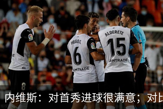 内维斯：对首秀进球很满意；对比赛结果略遗憾，但我们做得还不错