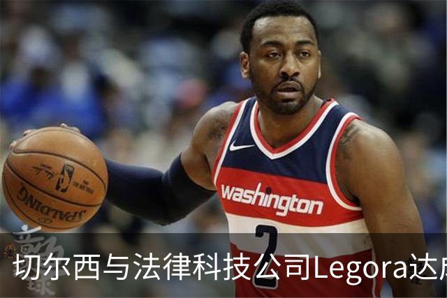切尔西与法律科技公司Legora达成合作，品牌标识将成为训练服袖标