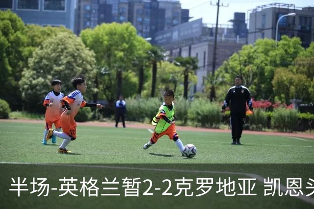 半场-英格兰暂2-2克罗地亚 凯恩头顶脚踢双响巴图里纳+穆萨破门