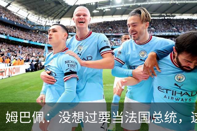 姆巴佩：没想过要当法国总统，这不在我的计划中，我已经够招人恨了
