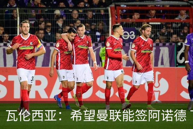 瓦伦西亚：希望曼联能签阿诺德 下赛季看好曼联英超夺冠