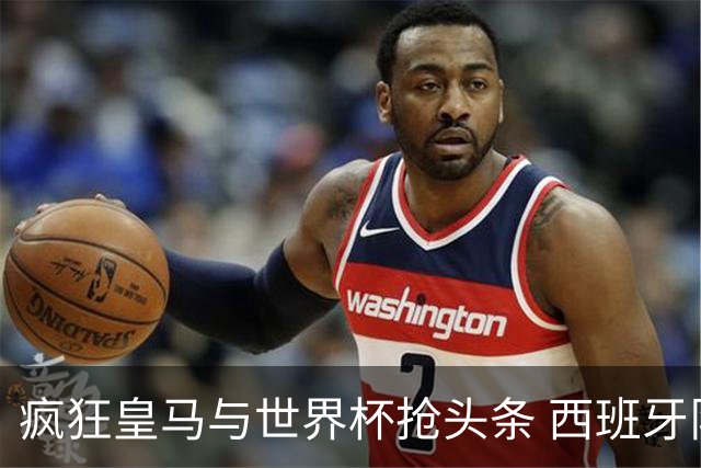 疯狂皇马与世界杯抢头条 西班牙队终又有了他们一席？