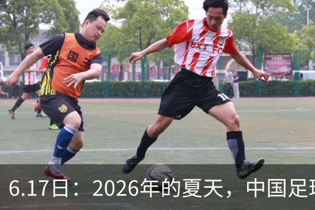6.17日：2026年的夏天，中国足球终于等来了一条令人热血沸腾的消息