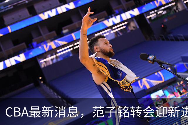 CBA最新消息，范子铭转会迎新进展，广东男篮杜锋等多人有新动态